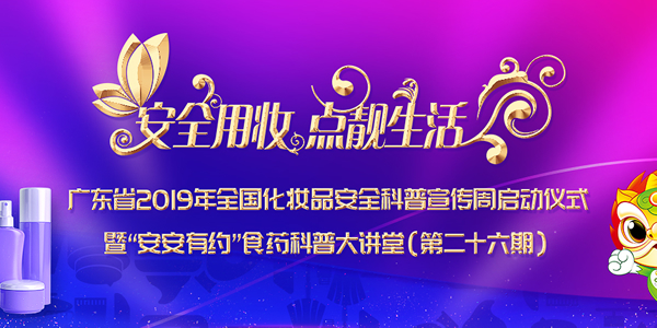 广东省2019年全国化妆品安全科普宣传周启动仪式暨“安安有约”食药科普大讲坛（第二十六期）